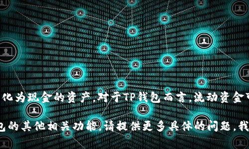 流动资金通常是指一个企业在特定时间内能够快速变现的资金，包括现金以及可以在短期内转化为现金的资产。对于TP钱包而言，流动资金可能指的是用户在钱包中可用的数字资产或虚拟货币，这些资金可以在需要时迅速转移或使用。

如果您需要了解有关TP钱包流动资金的详细信息，以及其如何运作和管理的策略，或者是TP钱包的其他相关功能，请提供更多具体的问题，我很乐意为您解答！