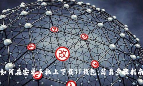 如何在安卓手机上下载TP钱包：简易步骤指南