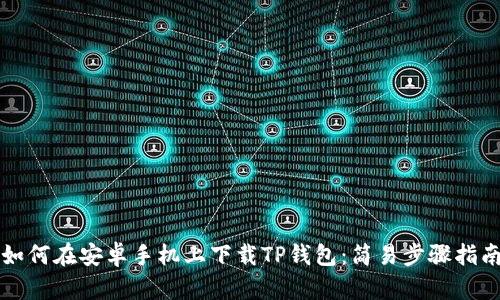 如何在安卓手机上下载TP钱包：简易步骤指南