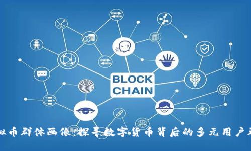 虚拟币群体画像：探寻数字货币背后的多元用户群体
