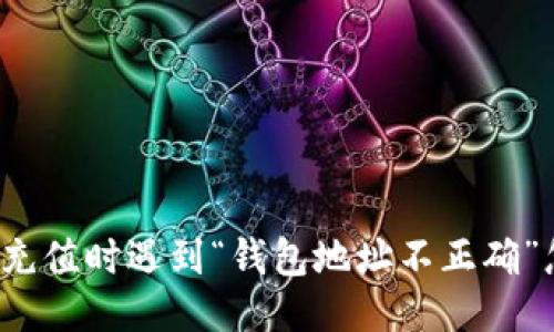 TP钱包充值时遇到“钱包地址不正确”怎么办？