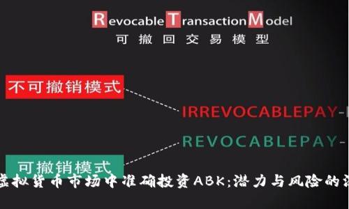 如何在虚拟货币市场中准确投资ABK：潜力与风险的深度解析