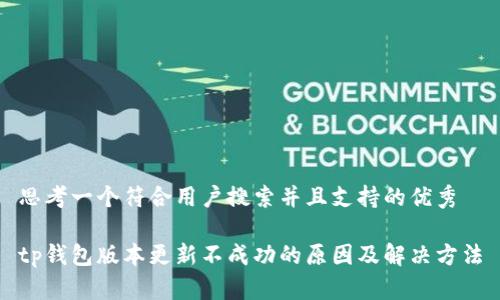 思考一个符合用户搜索并且支持的优秀

tp钱包版本更新不成功的原因及解决方法