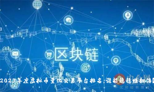 2023年度虚拟币量化交易平台排名，谁能稳稳赚翻倍？