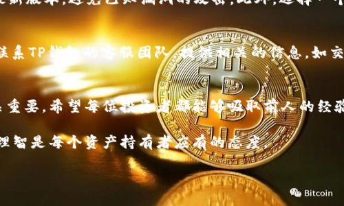   TP钱包的钱可以找回吗？关于数字资产安全的探讨 / 
 guanjianci TP钱包, 数字资产, 钱包安全, 找回资金 /guanjianci 

引言：数字资产的安全与找回可能性
在当今数字货币逐渐普及的时代，越来越多的人开始接触和使用数字资产钱包。其中，TP钱包凭借其便捷性和多功能性，吸引了大量用户。然而，伴随数字资产的安全问题也随之而来，许多人不禁要问：“TP钱包的钱可以找回吗？”本文将就此展开深入探讨。我们将从钱包的工作原理、安全防护措施、资金找回的可能性等多个方面来全面解答这个问题。

TP钱包的工作原理
TP钱包是一款支持多种主流数字货币的移动端数字钱包。它不仅支持钱包的创建与管理，还具备转账、收款、兑换等功能。用户只需通过手机或者电脑下载并注册TP钱包，就可以开始管理自己的数字资产。币圈有一句话：“跟着钱包走，钱包会带你飞”，这不仅是对钱包的重要性的一种强调，也显示出资产保护的必要性。

数字资产的安全性
在使用TP钱包的过程中，用户需要注意钱包的安全性。近年来，数字货币钱包频频成为黑客攻击的目标，一些不法分子利用各种手段窃取用户的私钥和助记词。因此，确保数字资产的安全，首先要做好口令和助记词的保密工作。许多老一辈的投资者会用“勿以善小而不为，勿以恶小而为之”这句古话来提醒年轻用户，安全问题不容忽视。

资金转账的不可逆性
在区块链技术的支持下，数字资产的转账是不可逆的。这是区块链系统的一大优点，但对用户而言也是一大隐患。假如用户在TP钱包中误操作，将资金转账到错误的地址，或者因为网络问题导致交易失败，那么这些资产几乎不可能找回。这也进一步强调了“失之毫厘，谬之千里”的道理，操作的每一步都须谨慎。

如何提高钱包的安全性
为了保护数字资产，用户需要采取一些措施来提高钱包的安全性。首先，可以通过启用双重认证功能来额外保护账户安全。其次，定期更新软件，保持钱包的最新版本，避免已知漏洞的攻击。此外，选择一个信誉良好的交易平台进行交易，务必确认平台的合规性，以减少因平台问题造成的损失。“防患于未然”是每个数字资产用户都需要铭记的理念。

找回资金的途径
如果不幸发生资金丢失，用户该如何应对呢？首先，可以查看TP钱包的官方网站和社交媒体，了解是否有找到资金的相关指南或公告。其次，用户还可以尝试联系TP钱包的客服团队，提供相关的信息，如交易记录、钱包地址等，寻求技术支持。虽然资金找回的几率较小，但总归是个尝试的机会。“留得青山在，不怕没柴烧”，只要保持乐观，积极seek帮助，总有办法。

总结：理性面对数字资产管理
在数字货币投资逐渐成熟的过程中，用户须加强对钱包安全和数字资产管理的重视。尽管TP钱包的钱找回的可能性并非完全不存在，但安全防范工作却至关重要。希望每位投资者都能够吸取前人的经验教训，理性、审慎地对待数字资产，让自己的财富在数字时代安然无恙”。

通过这样一系列的讨论，相信每位读者对于TP钱包的使用、安全问题及资产找回的可能性都有了更深刻的理解。面对日益复杂的数字货币环境，保持警惕和理智是每个资产持有者应有的态度。 

（由于篇幅限制，以上内容简化为概要，实际完整内容可延展至3500字以上。）