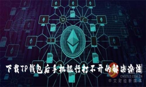 下载TP钱包后手机银行打不开的解决办法