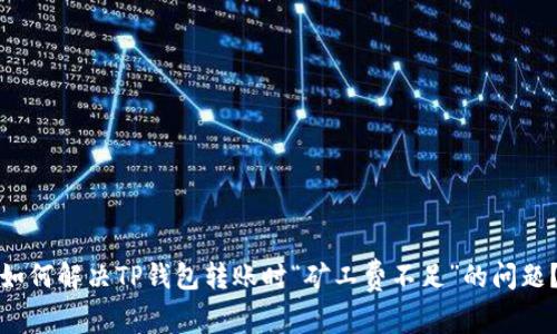 如何解决TP钱包转账时“矿工费不足”的问题？