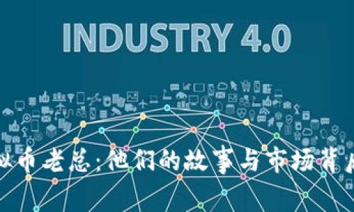 探秘虚拟币老总：他们的故事与市场背后的秘密