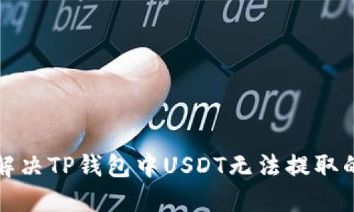如何解决TP钱包中USDT无法提取的问题