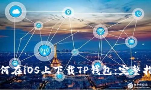如何在iOS上下载TP钱包：完整指南