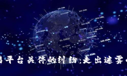 虚拟币交易平台关停的纠纷：走出迷雾的必经之路