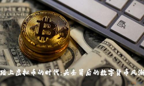 踏上虚拟币的时代：头条背后的数字货币风潮