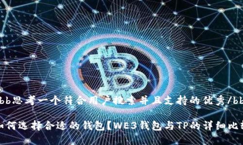 bbb思考一个符合用户搜索并且支持的优秀/bbb

如何选择合适的钱包？WE3钱包与TP的详细比较