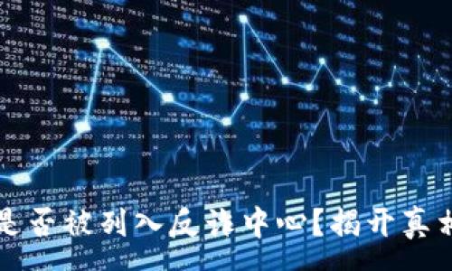:  
TP钱包是否被列入反诈中心？揭开真相的背后