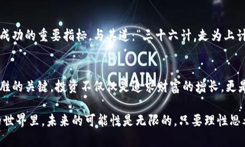   HXN虚拟币：未来数字货币投资的明灯 / 
 guanjianci HXN虚拟币, 数字货币, 投资, 区块链 /guanjianci 

一、HXN虚拟币的背景介绍
在这个科技迅猛发展的时代，数字货币已经成为人们投资理财的新宠。HXN虚拟币凭借其独特的价值定位和技术优势，逐渐引起投资者的关注。它的诞生源于对区块链技术的深刻理解和对金融市场的敏锐洞察。

二、HXN虚拟币的技术架构
HXN虚拟币基于先进的区块链技术，采用了多层次的加密机制来确保交易的安全性和隐私。此外，它的处理速度在同类货币中处于领先地位，几乎可以实现实时交易。在中国流传着一句话：“麻雀虽小，五脏俱全”，HXN虚拟币虽新，但在技术和市场应用上，均具备了完整的生态系统。

三、HXN虚拟币的市场前景
随着全球对数字货币的认可度提升，HXN虚拟币的市场前景被广泛看好。专家指出，未来几年内，数字货币将会逐渐融入日常生活，成为一种重要的支付方式。正如古人所说：“水能载舟，亦能覆舟”，HXN虚拟币的发展也将取决于市场的变化和用户的接受度。

四、如何投资HXN虚拟币
对于初次接触HXN虚拟币的投资者，了解其投资方式至关重要。首先，可以通过交易所进行购买，选择一家安全、信誉良好的平台至关重要。此外，定期关注市场趋势，及时调整投资组合，也是成功投资的关键。如同俗话所说，“一日之计在于晨”，早早做好研究与计划，才能在竞争中胜出。

五、HXN虚拟币的风险与挑战
尽管HXN虚拟币前景广阔，但风险与挑战始终伴随。在数字货币市场，价格波动极大，投资者需具备风险意识与承受能力。同时，诈骗事件频繁，选择靠谱的交易平台和钱包是保护资产的首要条件。正如唐代诗人杜甫所言：“朱门酒肉臭，路有冻死骨”，在繁华背后，常常隐藏着危险，投资者需保持警觉。

六、文化视角下的HXN虚拟币
HXN虚拟币的崛起，不仅仅是金融市场的变化，也是文化与科技交融的结果。在中国，数字货币的发展与年轻一代的互联网思维息息相关。他们渴望创新，对新事物的接受度极高，正如一句老话所说：“天下大事，必作于细”。只有深入挖掘HXN虚拟币的每一个细节，才能抓住其中的蕴含。

七、未来HXN虚拟币的发展规划
对HXN虚拟币而言，未来的发展规划不仅要着眼于技术升级，还要关注生态建设。社区的活跃度、用户的黏性，都是衡量其长期成功的重要指标。与其道：“三十六计，走为上计”，协调发展与利益的平衡，实现共赢，才能为HXN虚拟币的未来铺就一条光明之路。

八、结语：HXN虚拟币的投资智慧
投资HXN虚拟币犹如一场精彩的博弈，考验着投资者的智慧和冷静。在这条投资之路上，了解市场动向、抓住投资机会，都是决胜的关键。投资不仅仅是追求财富的增长，更是对未来的把握与信念的坚持。正如古人所言：“千里之行，始于足下”，每一步的谨慎与认真，都是为了更好地迎接未来的挑战。

总之，HXN虚拟币是一颗冉冉升起的新星，投资者不妨从中寻找机会。当然，“山重水复疑无路，柳暗花明又一村”，在数字货币的世界里，未来的可能性是无限的，只要理性思考，谨慎投资，相信HXN虚拟币会带来意想不到的惊喜。