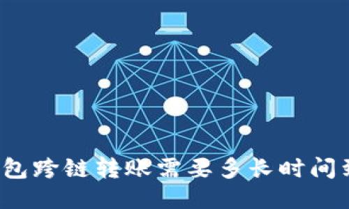 TP钱包跨链转账需要多长时间到账？