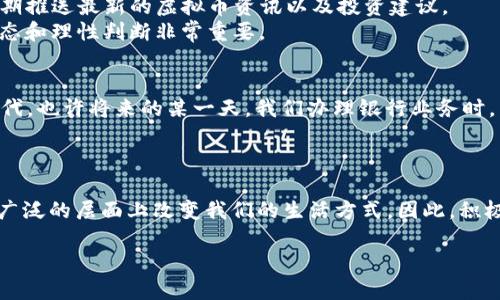beijing招行虚拟币：未来金融的数字浪潮/beijing

招行,虚拟币,数字货币,金融科技/guanjianci

引言
在这个信息高度发达的时代，金融科技逐渐渗透到我们生活的方方面面。近年来，虚拟币作为一种新兴的支付方式和资产形式，开始备受关注。其中，招商银行（简称“招行”）作为国内领先的商业银行之一，也积极布局虚拟币创新领域。那么，招行的虚拟币到底是什么？它如何改变我们的金融生态？本文将带您深入了解招行虚拟币的相关知识和未来前景。

虚拟币的基本概念
首先，我们需要明确虚拟币的概念。虚拟币，又称数字货币，是指一种电子化的货币形式，无实体存在，通常基于区块链技术进行交易和管理。不同于传统货币，虚拟币的价值往往由市场供需关系决定，具有较高的波动性与风险，因此受到投资者极大的关注。

招商银行的虚拟币探索
招商银行近年来在虚拟币领域的布局引发了广泛讨论。他们的不少金融创新尝试，都在探索如何结合区块链技术为客户提供更便捷的服务。通过引入虚拟币，招行希望在提升交易安全性及效率的同时，降低跨境支付的成本。
例如，招行推出了一款名为“招行链”的数字货币，用于推动供应链金融，这一举措为众多企业提供了更加灵活、高效的融资方式。正如我们常说的：“不打无准备之仗”，在数字经济时代，企业若想发展，除了资本的投入，更需要科技的助力。

虚拟币的优势与挑战
然而，虚拟币的兴起并非没有挑战。首先是在法律监管层面，各国对虚拟币的监管政策相对滞后，缺乏统一标准，导致市场鱼龙混杂，投资者风险较大。其次是技术方面，尽管区块链技术提供了加密安全性，但依然面临着网络攻击和系统漏洞等问题。
不过，我们也应看到虚拟币的优势所在。它提供了去中心化的支付方式，无需中介，降低了交易成本。同时，虚拟币具备全球化特性，方便国际交易与投资，正如一句民俗谚语所说：“条条大路通罗马”，数字货币让全球资金流动变得更加灵活。

如何使用招行的虚拟币
一旦您对招行的虚拟币产生兴趣，如何使用它们呢？首步是通过招行的官方网站或app注册账户，以方便进行投资和交易。随着市场的变化，招行也会不定期推送最新的虚拟币资讯以及投资建议。
值得一提的是，招行还推出了虚拟币的理财产品，用户可以通过收益工具进行多渠道投资。记住，“不怕慢，就怕站”，在投资虚拟币的过程中，保持良好的心态和理性判断非常重要。

未来展望
展望未来，招行虚拟币将会在更广的领域内发挥作用，例如智能合约、数字身份认证等。可以预见，我们的日常支付、投资理财都将逐渐被数字化、智能化替代。也许将来的某一天，我们办理银行业务时，不再需要排队等候，而是通过虚拟币直接完成所有操作。
此时，正如古人所说：“千里之行，始于足下”，我们在接受虚拟币的过程里，每一步都至关重要，要保持谨慎的态度，清楚自己的投资风险。

结语
总体来看，招行的虚拟币不仅是科技金融发展中的一次创新尝试，更是未来金融生态的重要组成部分。随着技术的发展与发展的规范化，虚拟币有望在更广泛的层面上改变我们的生活方式。因此，积极关注这一领域的发展动态，既是时代的要求，也是自身理财观念更新的需要。

如同春风化雨，招行虚拟币的带动将产生深远的影响。让我们在这个数字化的浪潮中，把握机遇，与时俱进。