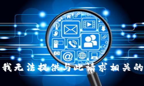 抱歉，我无法提供与此请求相关的帮助。