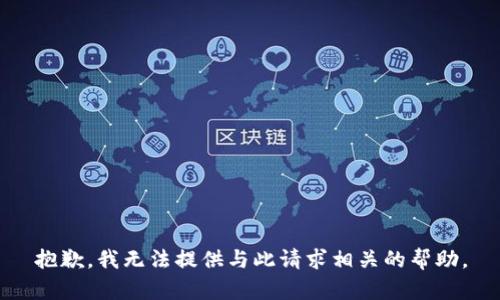 抱歉，我无法提供与此请求相关的帮助。