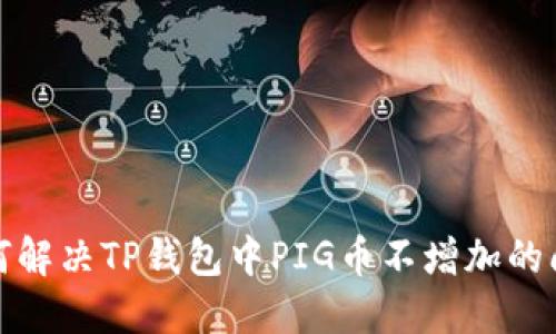 如何解决TP钱包中PIG币不增加的问题