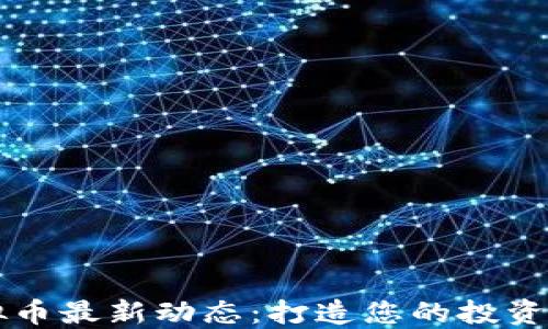 
掌握虚拟币最新动态：打造您的投资决策利器