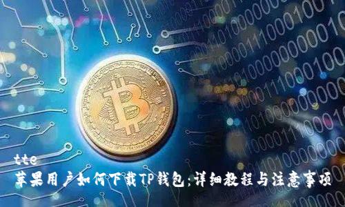 tte
苹果用户如何下载TP钱包：详细教程与注意事项