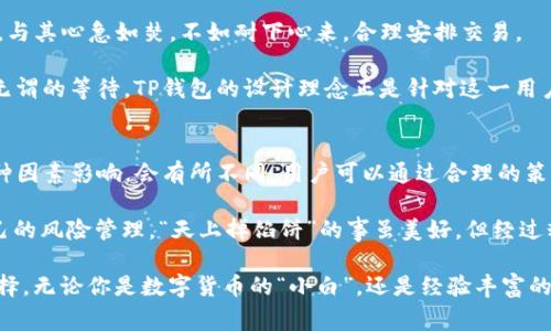   TP钱包闪兑跨链的时间揭秘：你要知道的那些事 / 
 guanjianci TP钱包，闪兑，跨链交易，数字资产 /guanjianci 

一、什么是TP钱包闪兑跨链？
在数字资产交易日益普及的今天，TP钱包作为一款多功能钱包，吸引了众多用户。TP钱包不仅支持多种主流币种的存储，还提供了闪兑和跨链交易的功能。这种闪兑服务便于用户在不同币种之间快速兑换，极大提升了交易的灵活性与便利性。

跨链交易的出现解决了不同区块链网络之间的壁垒，用户无需在不同的交易平台之间反复切换，可以通过TP钱包直接实现不同资产的调动。这种便捷的交易方式，让用户在资产方面的操作如同“鱼跃龙门”，顺畅而快速。

二、TP钱包闪兑跨链的流程
TP钱包的闪兑跨链过程实际上涉及多个环节，但以简洁的步骤呈现给用户。第一步，用户选择需要交换的币种，对应的金额及目标币种。这一步就像我们买菜一样，先得清楚自己口中的“米”和“菜”是什么。

接下来，钱包系统将自动计算出最佳汇率，并展示给用户。一旦确认，用户只需轻松点击“确认交换”按钮，这一切就如同“开门见山”，直接了当地达成。

三、闪兑跨链所需时间
很多用户会问：“TP钱包闪兑跨链要多久？”实际上，具体时间根据网络繁忙程度、交易额度、币种类型等因素而异。一般情况下，小额交易所需时间可能在几分钟内，而大额交易可能因网络确认时间的增加而延长。

值得一提的是，在高峰时期，某些网络可能出现拥堵现象，导致确认时间延长。就像我们在超市排队结账，偶尔会遇到高峰期，所以耐心是必不可少的。

四、如何提高闪兑跨链的效率？
用户在使用TP钱包进行闪兑跨链时，可以通过以下几个小技巧来提高交易效率：
ul
    li选择交易时段：避开网络繁忙的时段，如市场大事件发生时。/li
    li合理设置交易额度：尽量选择适中的交易额度，以避免超出区块链的处理范围。/li
    li了解目标币种的网络状态：在交易前查询相关币种的网络情况，有助于提升交易成功率。/li
/ul

五、文化角度看闪兑的快与慢
如一句老话说得好：“心急吃不了热豆腐。”在数字资产的世界里，急于求成往往会事与愿违。因此，与其心急如焚，不如耐下心来，合理安排交易。

同时，现如今我们对速度的追求也是可以理解的，这就像是在快节奏的生活中，大家都希望减少无谓的等待。TP钱包的设计理念正是针对这一用户心理，致力于为用户提供更高效的服务。

六、总结
总之，TP钱包的闪兑跨链功能为用户提供了极大的便利，交易时间一般可控在分钟级别，但受多种因素影响，会有所不同。用户可以通过合理的策略、选择合适的时间和额度来自己的交易体验。

在这个快速变化的数字时代，“慢工出细活”的理念依然适用，用户在追求快的同时，也要注意自己的风险管理，“天上掉馅饼”的事虽美好，但经过精心的分析与判断，才能在保障安全的基础上实现资产增值。

若想获得更优质的服务，及时了解TP钱包的最新动态及其跨链功能的进展无疑是一个聪明的选择。无论你是数字货币的“小白”，还是经验丰富的“老手”，选择适合自己的交易策略，才能在这场没有硝烟的数字战争中立于不败之地。