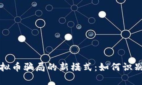 揭秘虚拟币骗局的新模式：如何识别与防范