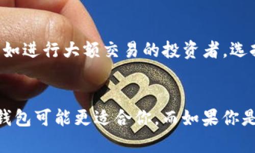 IM钱包和TP钱包虽然都属于数字货币钱包的范畴，但它们各自的功能、定位和使用场景却存在一些显著的差异。接下来，我们将从多个角度来比较这两种钱包，帮助用户更好地理解它们的特点。

一、定义与基本功能
首先，让我们了解一下IM钱包和TP钱包的基本定义。IM钱包是一种集成了社交聊天功能的数字货币钱包，用户可以通过它进行数字资产的存储、转账、交易，同时还能与好友进行即时通讯。而TP钱包则是较为传统的数字货币钱包，旨在提供安全的资产存储和交易服务，通常功能相对单一，侧重于数字资产管理。

二、安全性比较
安全性是用户在选择数字钱包时最为关心的问题之一。IM钱包一般采用多重签名及冷存储等安全措施，以确保用户资产的安全。而TP钱包则往往注重于硬件安全，许多TP钱包还提供硬件钱包的选择，以进一步增强安全性。在使用过程中，用户需依据自身需求选择合适的钱包，而安全性不容小觑。

三、用户体验与界面设计
在用户体验上，IM钱包的聊天功能使得用户能够方便地与朋友分享数字资产，增强了社交互动的乐趣。通常，IM钱包具有较为友好的界面设计，更加适合年轻用户。而TP钱包则偏向于实用，界面较为简洁，适合那些追求效率和直接功能的用户。同时，IM钱包的交互设计可能更适合新手用户，而TP钱包的设计则更符合资深玩家的需求。

四、适用场景
在适用场景上，IM钱包适合喜欢社交和互动的用户，尤其是那些活跃于数字货币社区的人。而TP钱包则更适合那些需要对资产进行专业管理的用户，例如进行大额交易的投资者。选择合适的钱包可以提高使用效率，达到事半功倍的效果。

五、总结与建议
总的来说，IM钱包和TP钱包各有优劣，具体选择哪种钱包应根据自己的需求而定。如果你重视社交互动，希望在转账的同时能与朋友保持联系，那么IM钱包可能更适合你。而如果你是一个重视安全性和专业管理的人，TP钱包可能是更好的选择。在最终选择之前，建议用户充分了解两者的功能差异，结合自身需求做出明智的决策。