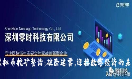 虚拟币挖矿整治：破除迷雾，迎接数字经济的未来