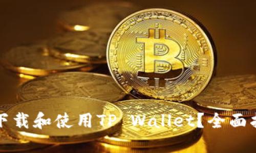 如何安全下载和使用TP Wallet？全面指南与技巧