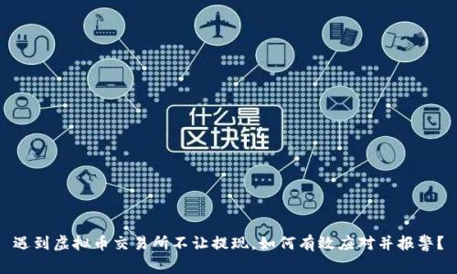 遇到虚拟币交易所不让提现，如何有效应对并报警？
