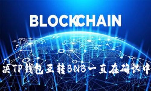 如何解决TP钱包互转BNB一直在确认中的难题