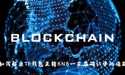 如何解决TP钱包互转BNB一直在确认中的难题