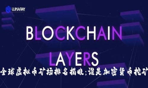 2023年全球虚拟币矿场排名揭晓：谁是加密货币挖矿的王者？