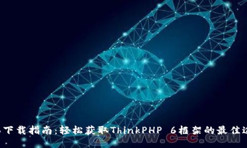 TP6下载指南：轻松获取ThinkPHP 6框架的最佳途径