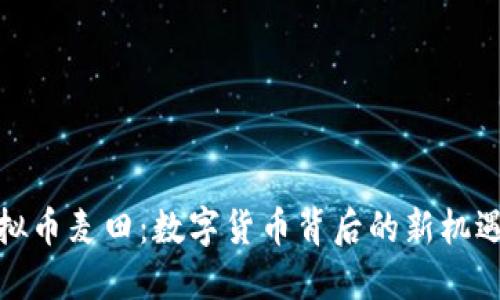 探索虚拟币麦田：数字货币背后的新机遇与挑战