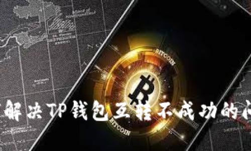 如何解决TP钱包互转不成功的问题？