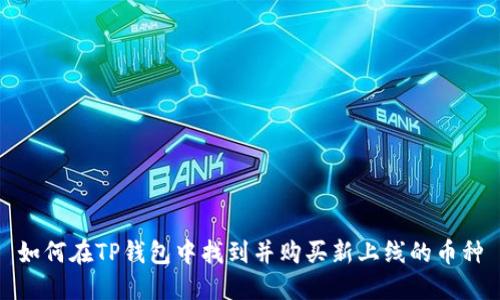 如何在TP钱包中找到并购买新上线的币种