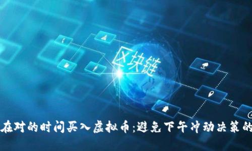 如何在对的时间买入虚拟币：避免下午冲动决策的指南