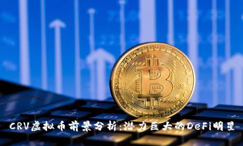 CRV虚拟币前景分析：潜力巨大的DeFi明星