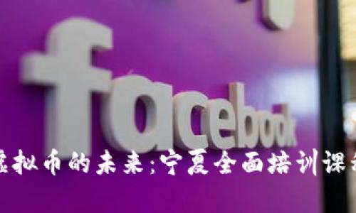探索虚拟币的未来：宁夏全面培训课程解析