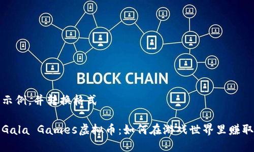 得出示例，并转换格式

探索Gala Games虚拟币：如何在游戏世界里赚取财富