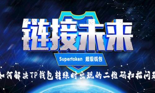 如何解决TP钱包转账时出现的二维码扫描问题