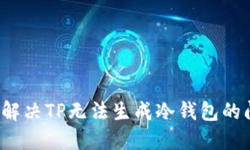 如何解决TP无法生成冷钱包的问题？
