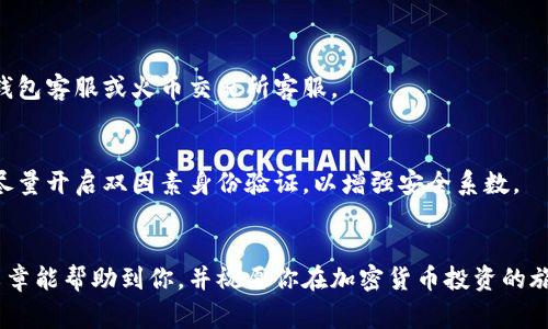 beiweiTP钱包币怎么提到火币交易所？详细指南及常见问题解答/beiwei
TP钱包, 火币交易所, 提币流程, 加密货币/guanjianci

什么是TP钱包？
TP钱包，简称“Trust Wallet”，是一款广受欢迎的加密货币钱包，支持多种区块链和代币的存储与管理。它不仅方便用户进行加密资产的存取，更是一个安全可靠的交易和交换平台。不过，对于许多新手用户而言，如何将TP钱包中的代币提取到火币交易所进行交易，仍然是一个需要详细解答的问题。

火币交易所简介
火币交易所成立于2013年，是全球知名的数字货币交易平台之一，提供丰富的交易对和完善的交易服务。用户可以通过火币交易所进行比特币、以太坊等多种加密货币的交易。火币的安全性和流动性使其成为了众多投资者的首选。

TP钱包中的币如何提币到火币交易所？
提币的流程并不是复杂，但需要注意每一步，以确保资金的安全。以下是详细的步骤指导：

h4步骤一：准备工作/h4
首先，你需要确认你在TP钱包和火币交易所都有帐户。如果尚未注册，请前往官网完成注册。在注册过程中，请务必妥善保管密码和助记词，以确保帐户的安全。

h4步骤二：获取火币交易所的提币地址/h4
在火币交易所，你需要进入“资产管理”页面，找到“提币”功能。在提币的时候，选择你要提取的币种，并生成一个相应的提币地址。这是接收币的地址，请务必确认其正确性，因为资金一旦转出无法恢复。

h4步骤三：在TP钱包中输入提币信息/h4
打开你的TP钱包，找到主界面上的“提币”或“发送”选项。输入你在火币交易所获取的提币地址以及提币金额，仔细核对无误后，确认提币。此时，TP钱包通常会要求你输入密码或进行其他安全验证，确保你的操作是安全的。

h4步骤四：确认交易/h4
交易发起后，可以在TP钱包的交易记录中确认提币状态。如果一切顺利，两个区块确认后，你可以在火币交易所的账户中看到已到账的币种。

提币过程中常见问答
在提币的过程中，可能会遇到一些常见问题，以下是一些解答：

h41. 提币需要多久？/h4
提币的速度受到区块链网络状况的影响，通常情况下，提币会在10分钟到1小时内到账。如果网络繁忙，可能会有所延迟。

h42. 提币手续费是多少？/h4
每种币的提币手续费不同，具体费用请在TP钱包和火币交易所的相关网页中查看。

h43. 提币失败怎么办？/h4
如果提币失败，建议首先查看交易记录。如果金额未被扣除，可以重新发起交易。如果金额已扣除但交易未到账，请及时联系TP钱包客服或火币交易所客服。

安全提示
在处理加密货币的过程中，安全性始终是最重要的。请务必确保你的TP钱包被安全地保管，不要随意泄露助记词或密码。同时，尽量开启双因素身份验证，以增强安全系数。

总结
将TP钱包中的币提到火币交易所并不是一件复杂的事情。只需按照上述步骤进行操作，便能安全、顺利地完成提币。希望这篇文章能帮助到你，并祝愿你在加密货币投资的旅程中好运连连！如同谚语所说：“一日之计在于晨”，合理安排好你的每一步，让投资之路更加顺利。