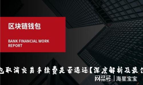 tp钱包取消交易手续费是否退还？深度解析及最佳实践