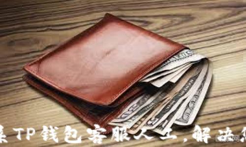 
如何快速联系TP钱包客服人工，解决您的疑难问题