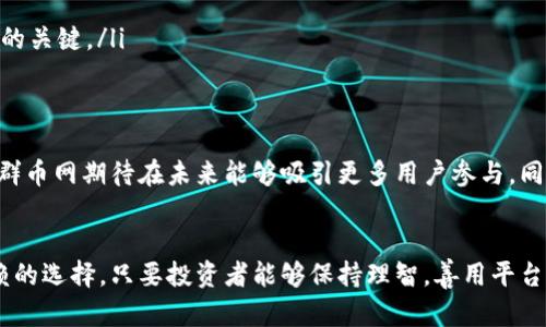 阐述群币网虚拟币交易平台，了解它的优势与使用技巧/阐述
关键词虚拟币, 交易平台, 区块链, 数字货币/关键词

前言：虚拟货币的崛起
近年来，随着区块链技术的迅猛发展，虚拟货币作为一种新的资产形式逐渐走入大众的视野。许多人抓住了这个时代的机遇，选择投资、交易虚拟货币。在这个过程中，选择一个合适的交易平台尤为重要，而群币网作为一个知名的虚拟币交易平台，受到了众多投资者的青睐。

群币网简介
群币网成立于XXXX年，旨在为全球用户提供安全、快捷、方便的数字货币交易服务。平台支持多种虚拟货币的交易，包括比特币、以太坊、莱特币等，同时也提供多种数字资产的交易对。它凭借着稳定的交易系统和良好的用户口碑，成为了 virtual currency 热爱的投资者的首选。

平台优势
在众多虚拟币交易平台中，群币网凭借以下几个优势脱颖而出：
ul
    listrong安全性：/strong群币网采取多层次安全措施，保障用户资产安全。平台采用冷钱包和热钱包结合的方式，最大程度上降低黑客攻击的风险。/li
    listrong交易便捷：/strong用户可以通过群币网的网页和APP方便地进行交易，实时查看资产状况和市场行情，轻松下单。/li
    listrong丰富的币种：/strong除了主流的比特币和以太坊，群币网还支持多个新兴的数字货币，满足不同投资者的需求。/li
    listrong良好的客户服务：/strong平台拥有专业的客服团队，为用户提供24小时在线服务，解答各类疑问。/li
/ul

如何在群币网进行交易
虽然群币网的交易流程相对简单，但对于新手来说，了解每一个步骤至关重要。下面就为大家详细讲解如何在群币网上进行虚拟币交易：

h4第一步：注册账号/h4
访问群币网官网，点击右上角的“注册”按钮，填写你的电子邮件地址和安全密码。注册后，记得验证你的邮箱，以确保账号正常使用。

h4第二步：实名认证/h4
为了保障交易安全，群币网要求用户进行实名认证。上传你的身份信息和相关证件，平台会在24小时内审核通过。

h4第三步：充值资金/h4
在实名认证通过后，用户可以选择通过银行转账、支付宝或其他支付方式向账户充值。不同的方法手续费不同，用户可以根据自己的实际情况选择合适的充值方式。

h4第四步：选择交易对/h4
充值成功后，用户可以在交易界面选择想要交易的数字货币和对应的交易对。群币网的界面友好功能齐全，用户可以根据实时市场行情进行决策。

h4第五步：下单交易/h4
选择好交易对后，用户可以设置买入或卖出的价格。平台支持限价单和市价单两种交易方式，用户可以根据市场情况选择合适的方式进行下单。

投资需谨慎：风险提示
虽然虚拟币市场蕴含巨大的机会，但同样伴随着不小的风险。很多人可能在“风口”中盲目跟风投资，而忽视市场风险。在这方面，更需保持冷静，做到“心中有数”。以下是一些投资建议：
ul
    listrong保持学习：/strong虚拟货币市场变化多端，投资者需要不断学习，了解市场动态，掌握基本的投资技巧。/li
    listrong合理分配资产：/strong投资虚拟货币要根据自身的经济情况做好资产配置，切勿将所有资金投入高风险的项目中。/li
    listrong冷静应对市场波动：/strong虚拟货币价格波动激烈，切不可因短暂的收益而自满，也不可因瞬间的损失而恐慌，保持理智是成功的关键。/li
/ul

群币网的未来展望
随着全球对数字货币的接受度提升，群币网也在不断拓展自己的业务，计划推出更多创新的服务和功能。通过引入更多的支付方式，激励机制，群币网期待在未来能够吸引更多用户参与。同时，伴随着监管政策的逐步完善，相信群币网将在合规的框架内，保障用户更好的交易体验。

结语：成就你的投资梦想
在这瞬息万变的虚拟货币市场中，选择一个优质的交易平台是投资成功的第一步。群币网凭借其安全性、便捷性和多样性，无疑是一个值得信赖的选择。只要投资者能够保持理智，善用平台提供的工具，相信你定能在数字货币的世界里实现自己的投资梦想。正所谓“千里之行，始于足下”，只要你愿意迈出那一步，未来就会无限美好。