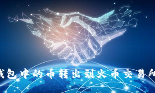 如何将TP钱包中的币转出到火币交易所：详细指南